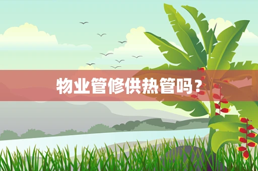 物业管修供热管吗？