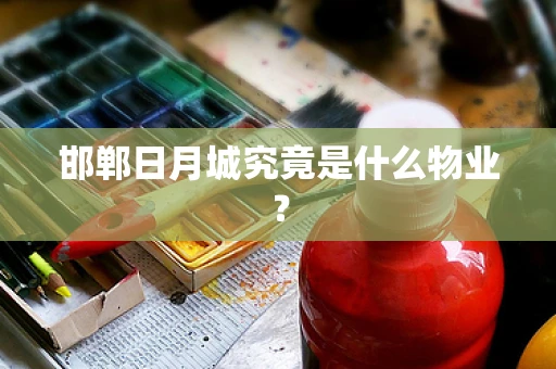 邯郸日月城究竟是什么物业？