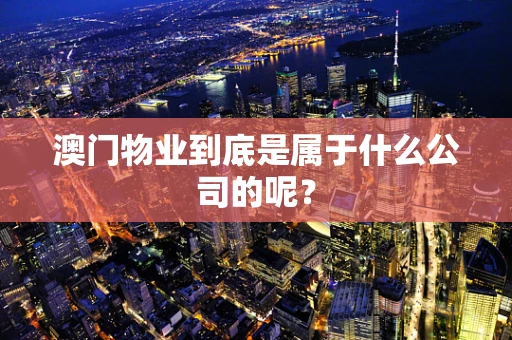 澳门物业到底是属于什么公司的呢？