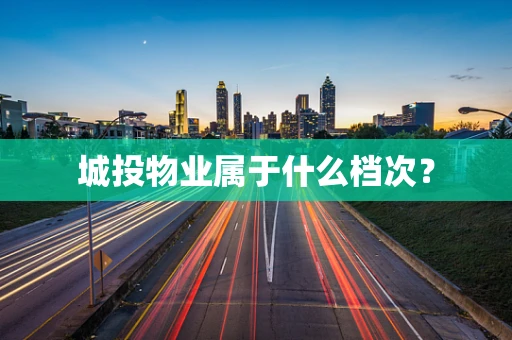城投物业属于什么档次？