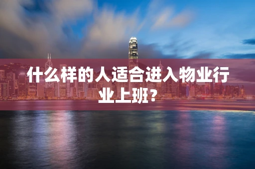 什么样的人适合进入物业行业上班？