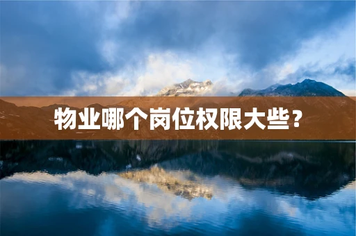物业哪个岗位权限大些？