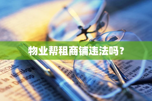 物业帮租商铺违法吗？