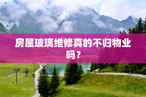 房屋玻璃维修真的不归物业吗？