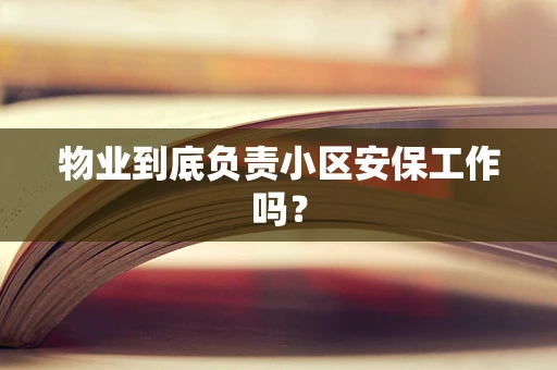 物业到底负责小区安保工作吗？