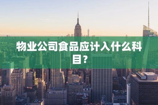 物业公司食品应计入什么科目？