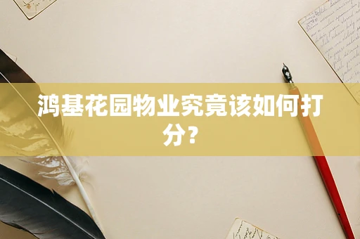 鸿基花园物业究竟该如何打分？