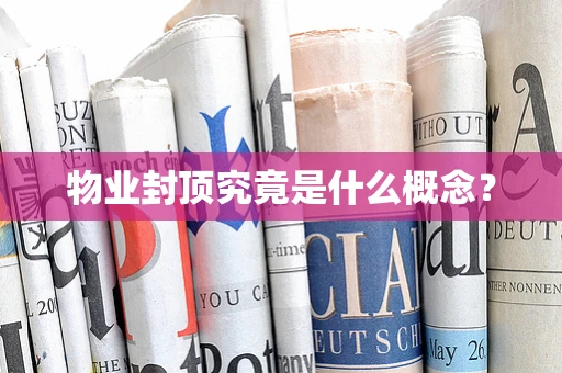 物业封顶究竟是什么概念？
