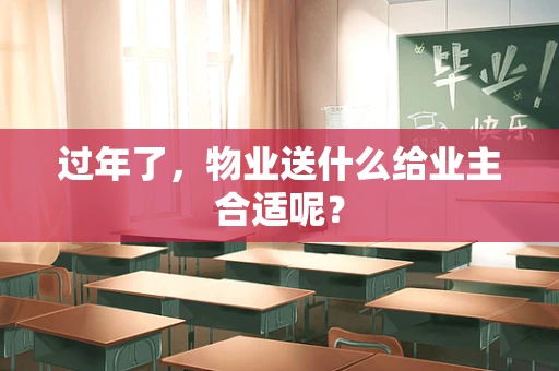 过年了，物业送什么给业主合适呢？