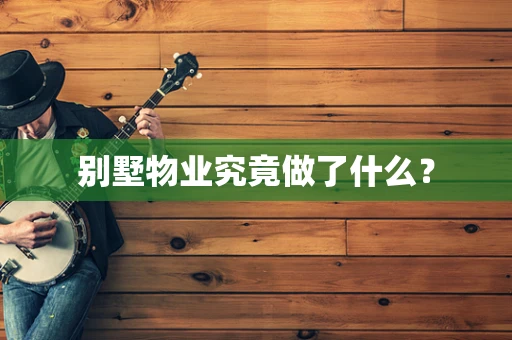 别墅物业究竟做了什么？
