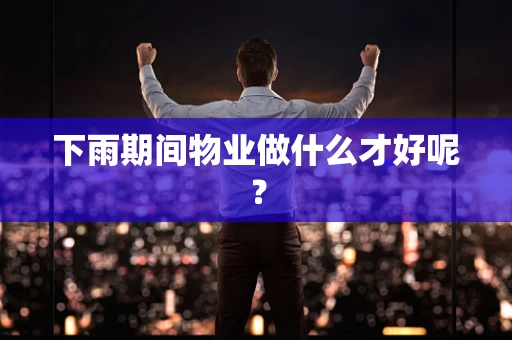 下雨期间物业做什么才好呢？
