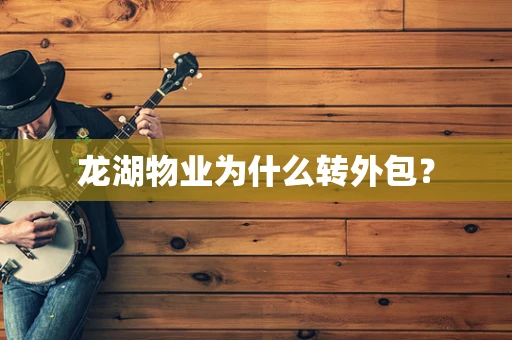 龙湖物业为什么转外包？