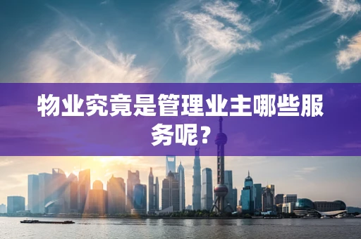 物业究竟是管理业主哪些服务呢？