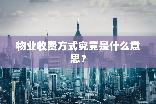 物业收费方式究竟是什么意思？