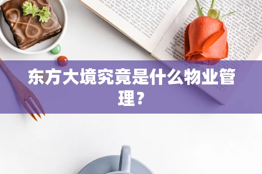 东方大境究竟是什么物业管理？