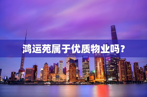 鸿运苑属于优质物业吗？