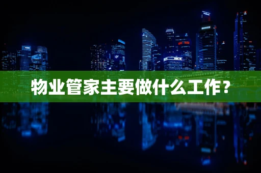 物业管家主要做什么工作？