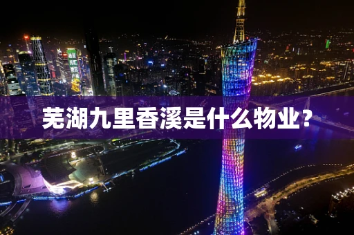 芜湖九里香溪是什么物业？
