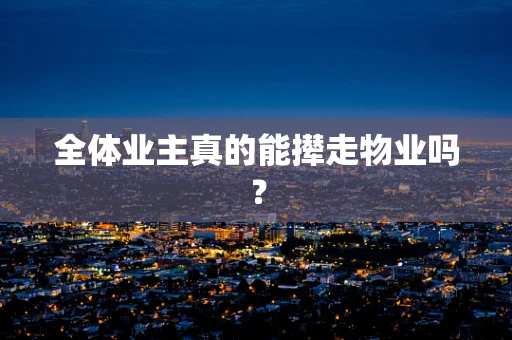 全体业主真的能撵走物业吗？