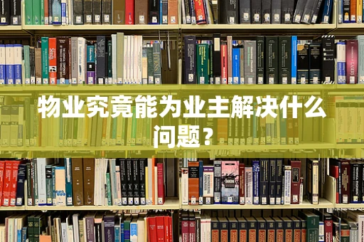 物业究竟能为业主解决什么问题？