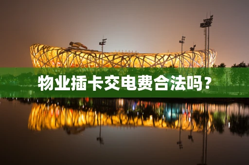 物业插卡交电费合法吗？