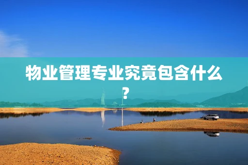 物业管理专业究竟包含什么？