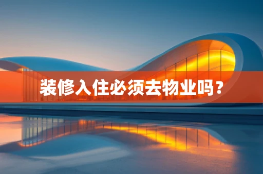 装修入住必须去物业吗？