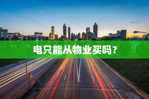 电只能从物业买吗？