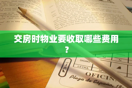 交房时物业要收取哪些费用？