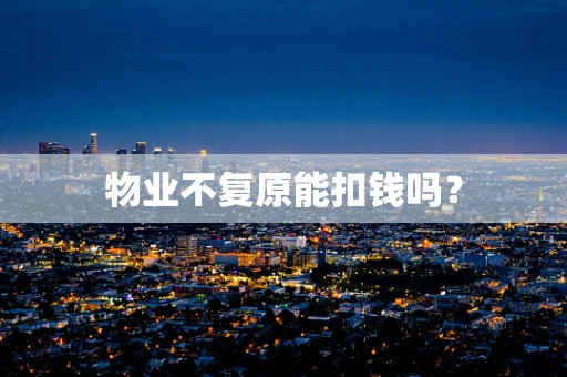 物业不复原能扣钱吗？
