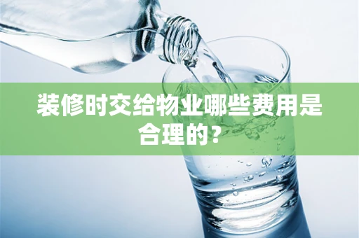 装修时交给物业哪些费用是合理的？