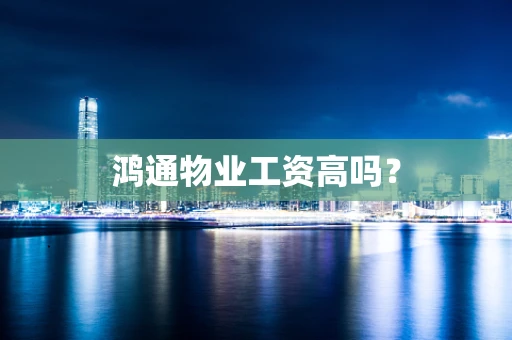 鸿通物业工资高吗？