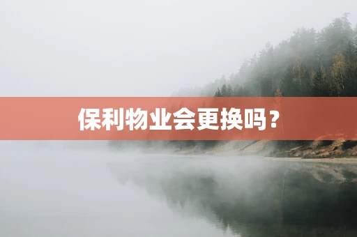 保利物业会更换吗？