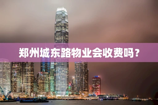 郑州城东路物业会收费吗？