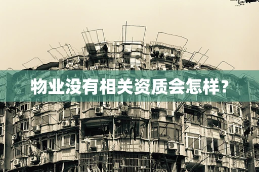 物业没有相关资质会怎样？