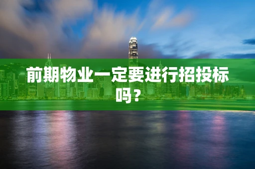 前期物业一定要进行招投标吗？