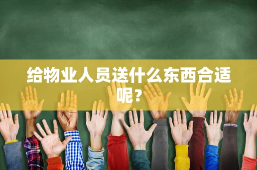 给物业人员送什么东西合适呢？