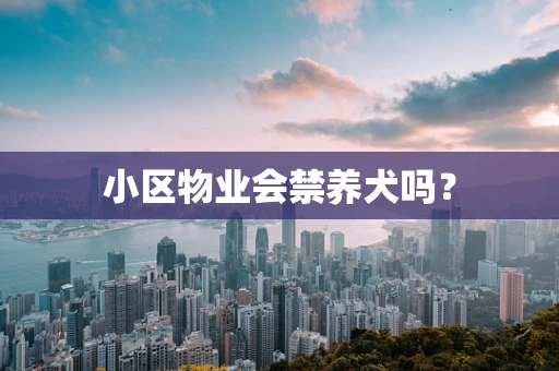 小区物业会禁养犬吗？