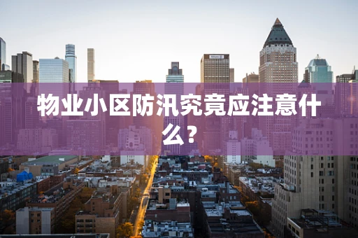 物业小区防汛究竟应注意什么？