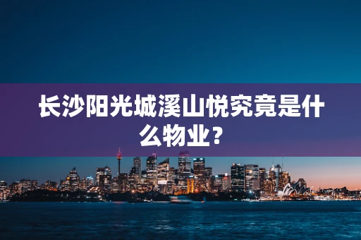 长沙阳光城溪山悦究竟是什么物业？
