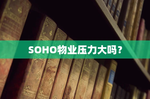 SOHO物业压力大吗？