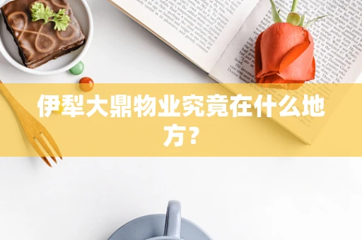 伊犁大鼎物业究竟在什么地方？