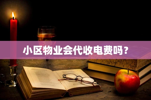 小区物业会代收电费吗？
