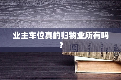 业主车位真的归物业所有吗？