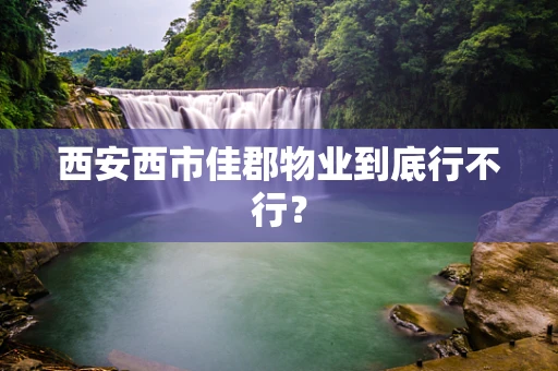 西安西市佳郡物业到底行不行？