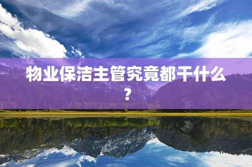 物业保洁主管究竟都干什么？