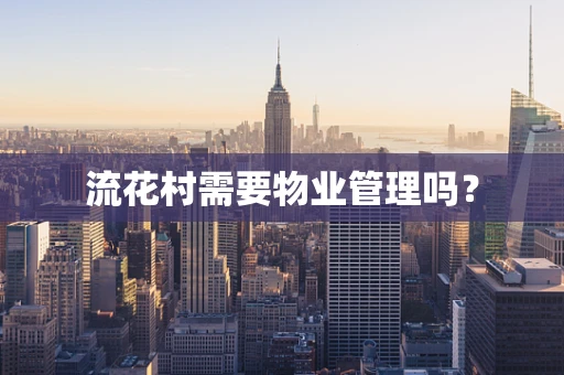 流花村需要物业管理吗？