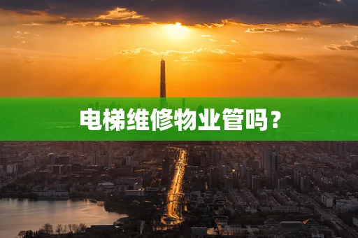 电梯维修物业管吗？