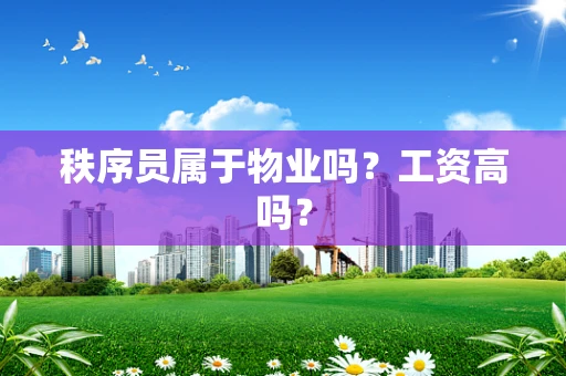 秩序员属于物业吗？工资高吗？