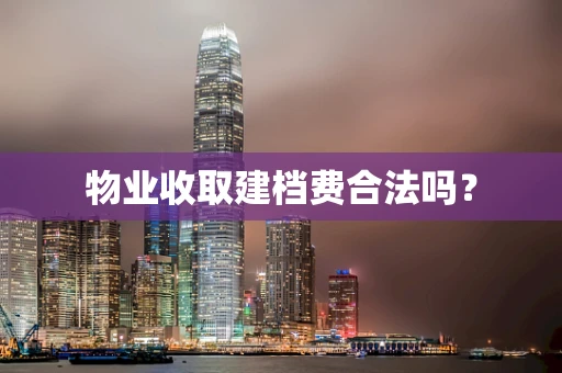 物业收取建档费合法吗？